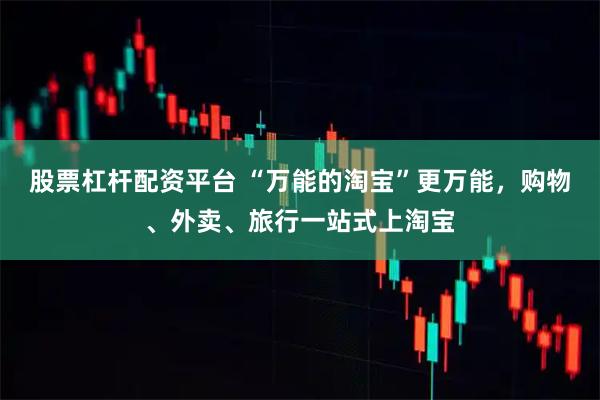 股票杠杆配资平台 “万能的淘宝”更万能，购物、外卖、旅行一站式上淘宝