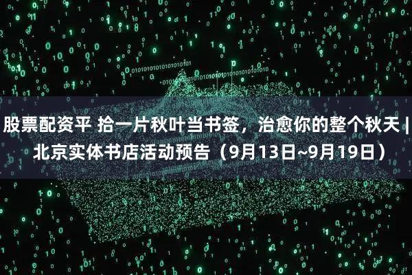 股票配资平 拾一片秋叶当书签，治愈你的整个秋天 | 北京实体书店活动预告（9月13日~9月19日）